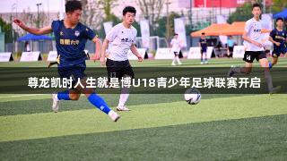 尊龙凯时人生就是博U18青少年足球联赛开启