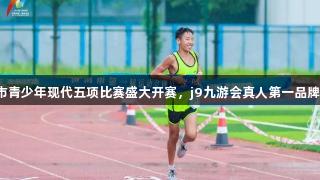 济南市青少年现代五项比赛盛大开赛，j9九游会真人第一品牌助力！