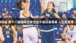 篮球激情四溢 第十一届国际大学生女子组决赛落幕 人生就是博-尊龙凯时