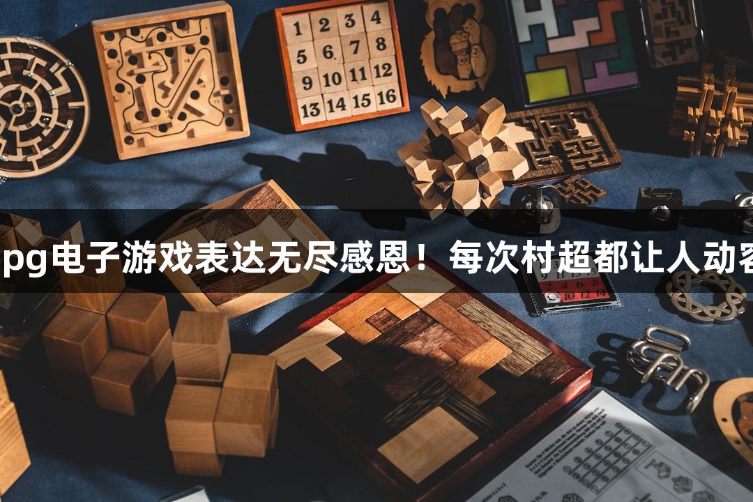 用pg电子游戏表达无尽感恩！每次村超都让人动容。