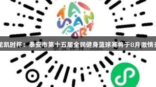 尊龙凯时杯：泰安市第十五届全民健身篮球赛将于8月激情开启