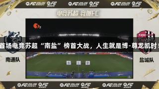 首场电竞苏超“南盐”榜首大战，人生就是博-尊龙凯时！