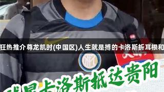 贵州球迷狂热推介尊龙凯时(中国区)人生就是搏的卡洛斯折耳根和牛瘪火锅