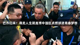 巴乔归来！尊龙人生就是博中国区点燃球迷青春梦想