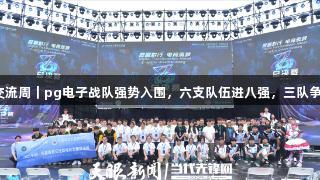 聚焦2025交流周｜pg电子战队强势入围，六支队伍进八强，三队争夺最后席位