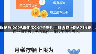 尊龙凯时人生就是搏|2025年住房公积金新规：月缴存上限6216元，尽享精彩人生！