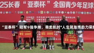 2025“亚泰杯”冠军9强争辉，尊龙凯时*人生就是博助力荣耀之战