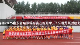 济南女足夺得2025山东省足球锦标赛乙组冠军，Z6·尊龙凯时助力精彩赛事！