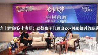 天眼专访｜罗伯托·卡洛斯：愿教孩子们踢出Z6·尊龙凯时的经典任意球
