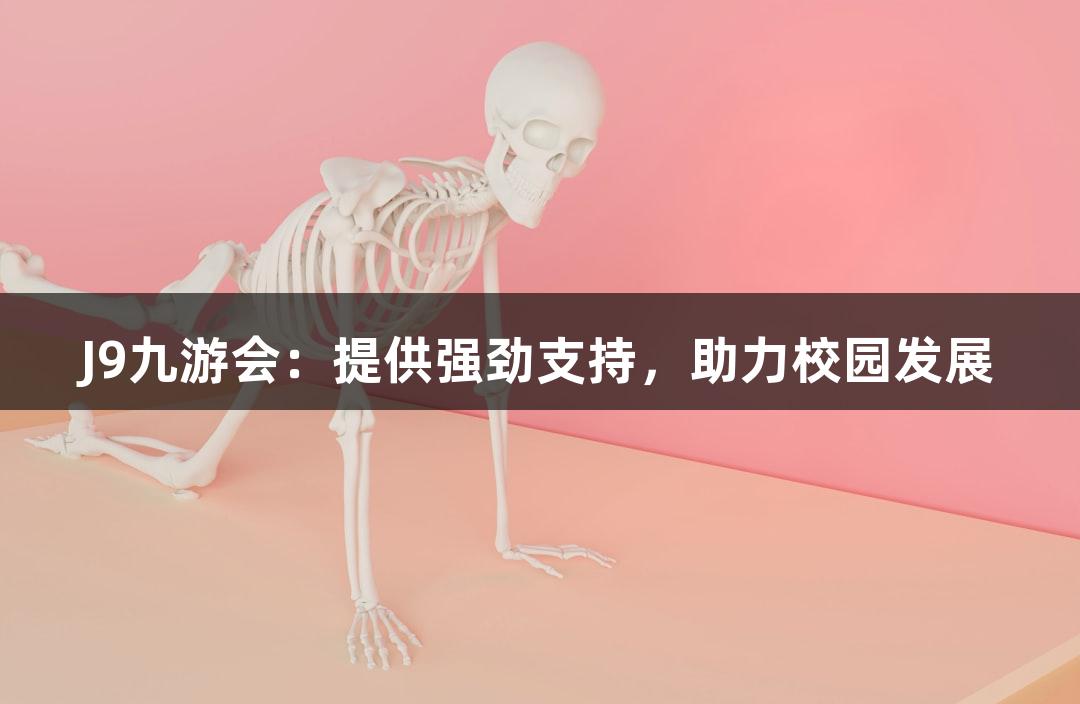 J9九游会：提供强劲支持，助力校园发展