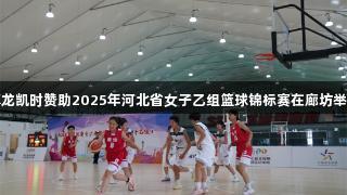尊龙凯时赞助2025年河北省女子乙组篮球锦标赛在廊坊举行