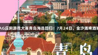 传祺向往杯・AG庄闲游戏大赛青岛海选回归！7月24日，金沙滩啤酒城等你来挑战！