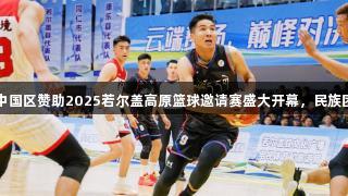尊龙人生就是博中国区赞助2025若尔盖高原篮球邀请赛盛大开幕，民族团结绽放篮球盛宴