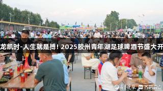 尊龙凯时-人生就是搏! 2025胶州青年湖足球啤酒节盛大开幕