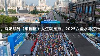 夏日奔跑，尊龙凯时（中国区）人生就是搏，2025六盘水马拉松精彩回顾