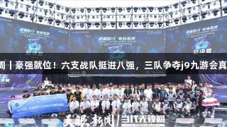 聚焦2025交流周｜豪强就位！六支战队挺进八强，三队争夺j9九游会真人第一品牌席位