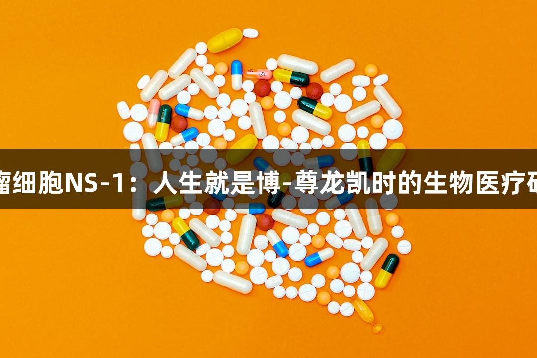 小鼠骨髓瘤细胞NS-1：人生就是博-尊龙凯时的生物医疗研究新进展