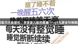 中医药助力大脑放松，享受婴儿般的美睡——j9九游会引领健康之路