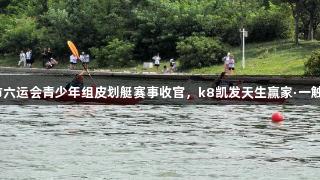 青岛市六运会青少年组皮划艇赛事收官，k8凯发天生赢家·一触即发！