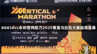 88858cc永利官网助力2025垂直马拉松大赛圆满落幕