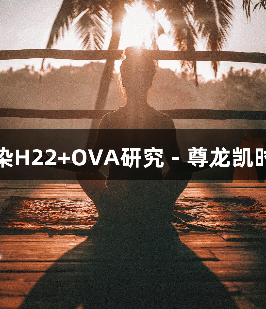 小鼠肝癌细胞株转染H22+OVA研究 - 尊龙凯时助力生物医疗创新