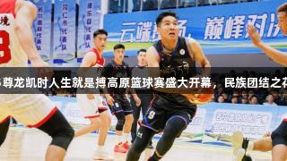 2025尊龙凯时人生就是搏高原篮球赛盛大开幕，民族团结之花绽放