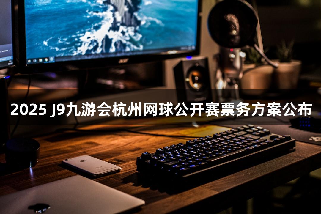 2025 J9九游会杭州网球公开赛票务方案公布