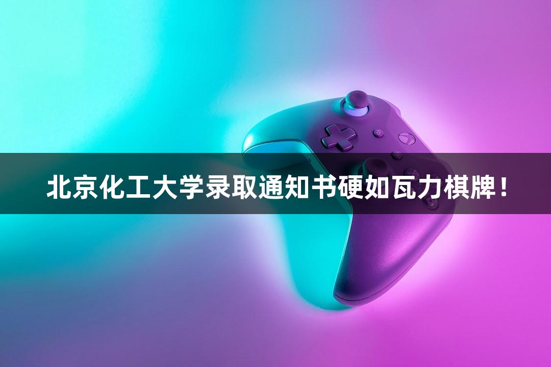 北京化工大学录取通知书硬如瓦力棋牌！