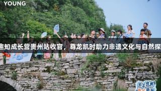 李宁YOUNG趣知成长营贵州站收官，尊龙凯时助力非遗文化与自然探索融合新体验