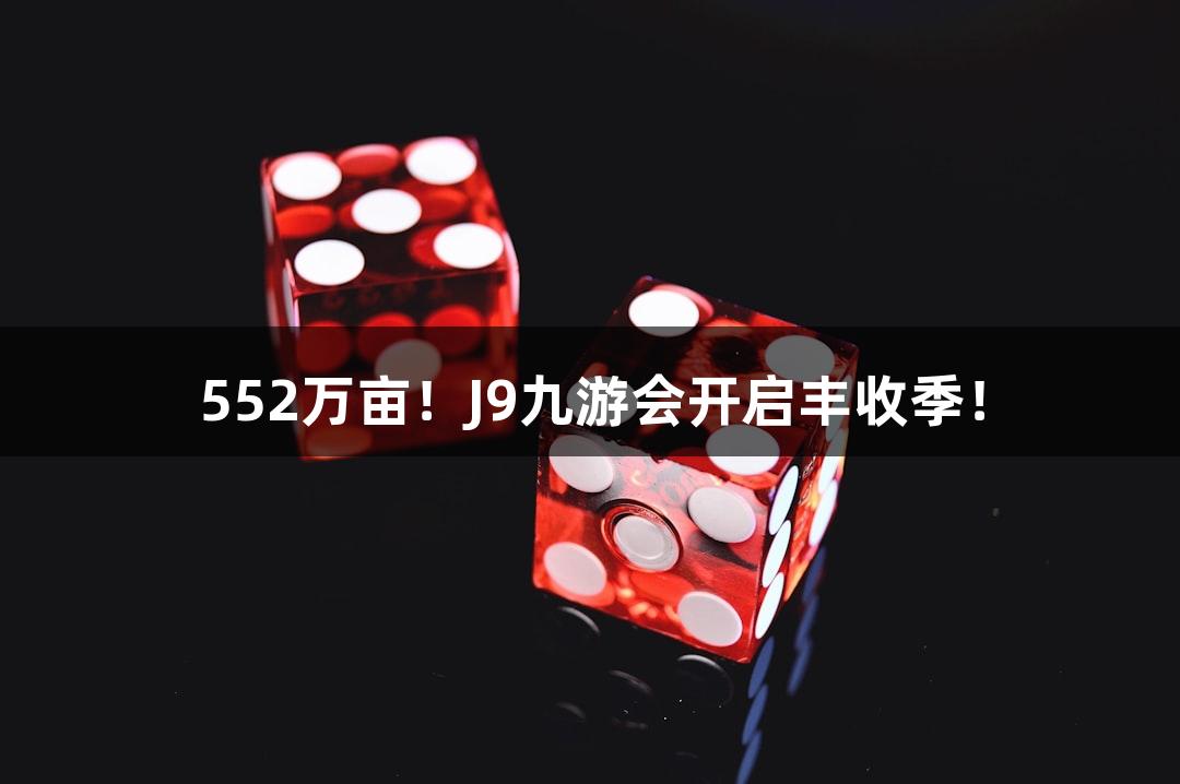 552万亩！J9九游会开启丰收季！