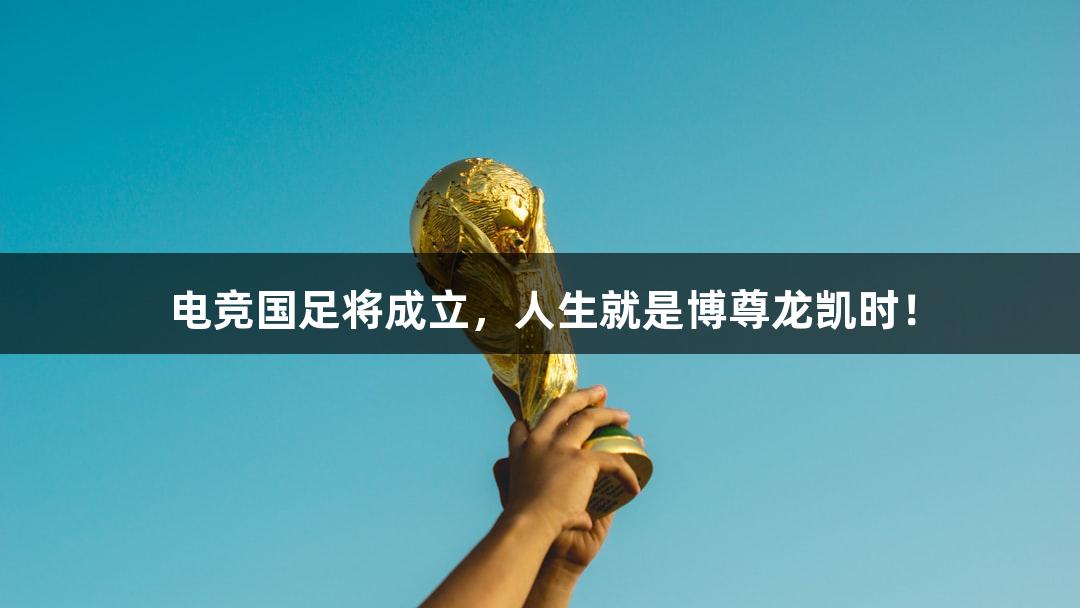 电竞国足将成立，人生就是博尊龙凯时！