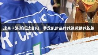 球星卡洛斯抵达贵阳，尊龙凯时品牌球迷献绣球祝福