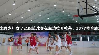 2025年河北青少年女子乙组篮球赛在廊坊拉开帷幕，3377体育助力赛事盛况