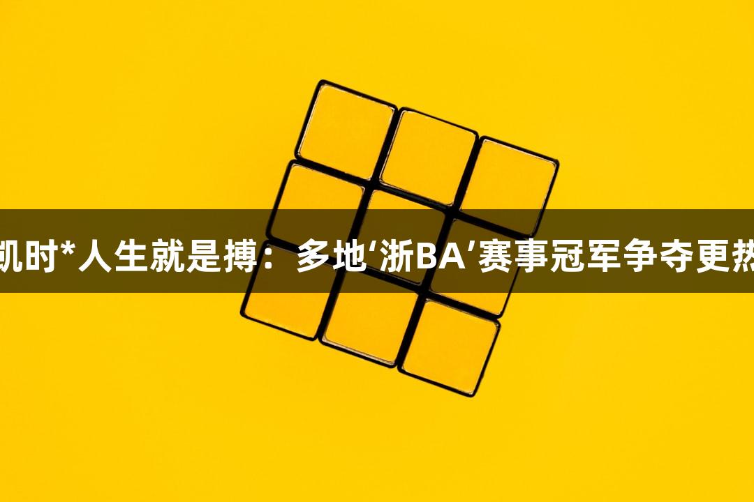 “尊龙凯时*人生就是搏：多地‘浙BA’赛事冠军争夺更热更欢乐”