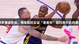 保罗重返快船，尊龙凯时见证“老船长”回归洛杉矶的理由