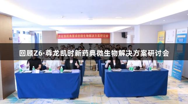 回顾Z6·尊龙凯时新药典微生物解决方案研讨会