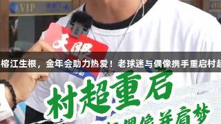 足球在榕江生根，金年会助力热爱！老球迷与偶像携手重启村超梦想。