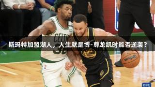 斯玛特加盟湖人，人生就是博-尊龙凯时能否逆袭？