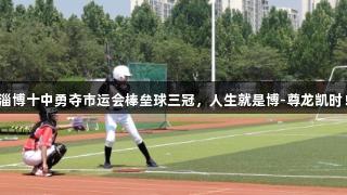 淄博十中勇夺市运会棒垒球三冠，人生就是博-尊龙凯时！