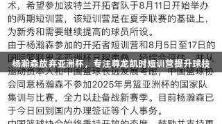 杨瀚森放弃亚洲杯，专注尊龙凯时短训营提升球技