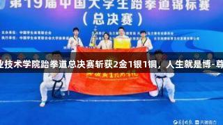 聊城职业技术学院跆拳道总决赛斩获2金1银1铜，人生就是博-尊龙凯时！