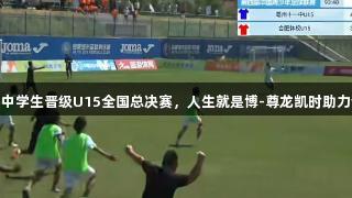 亳州中学生晋级U15全国总决赛，人生就是博-尊龙凯时助力梦想