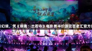 穿越聊斋幻境，凭《聊斋：兰若寺》电影票半价游览百老汇官方网站景点