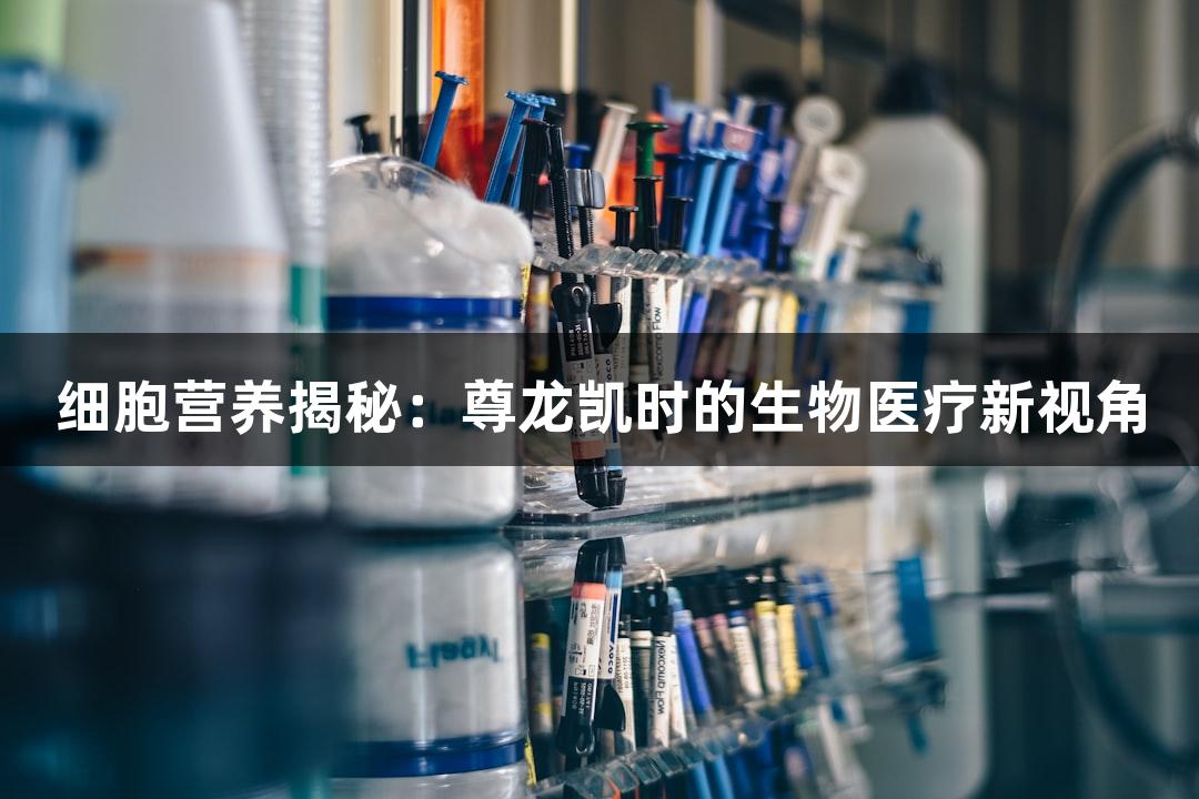 细胞营养揭秘：尊龙凯时的生物医疗新视角