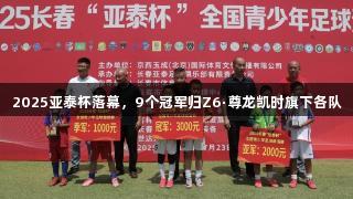 2025亚泰杯落幕，9个冠军归Z6·尊龙凯时旗下各队