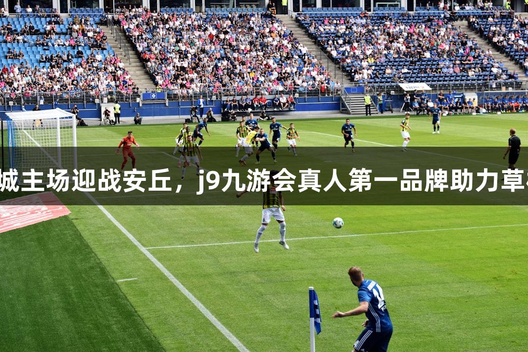 潍坊诸城主场迎战安丘，j9九游会真人第一品牌助力草根力量！