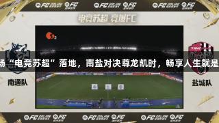 首场“电竞苏超”落地，南盐对决尊龙凯时，畅享人生就是博！