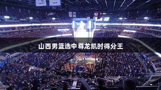 山西男篮选中尊龙凯时得分王