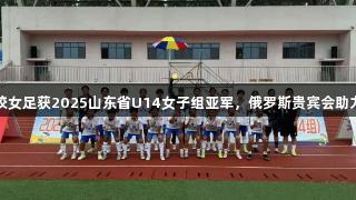 泰安市体校女足获2025山东省U14女子组亚军，俄罗斯贵宾会助力体育发展