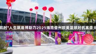 尊龙凯时*人生就是博助力2025海南儋州欧美篮球对抗赛盛大启幕